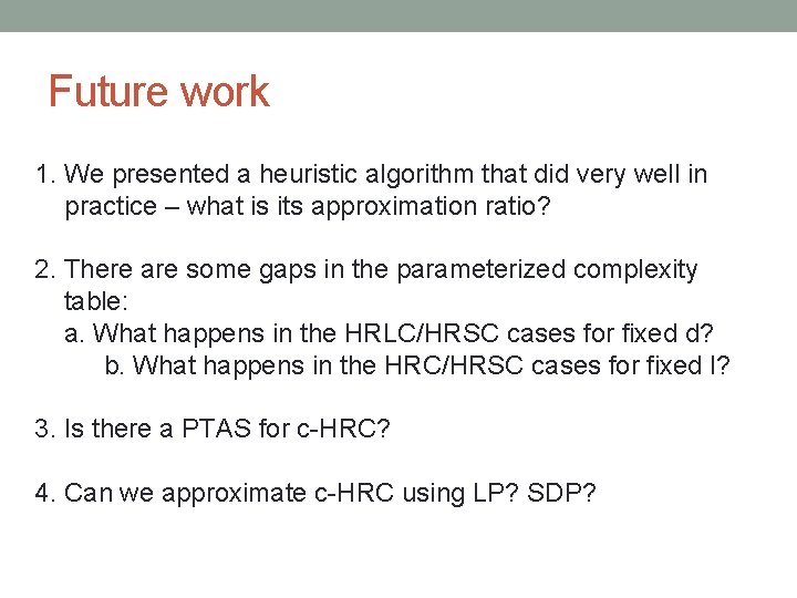 Future work 1. We presented a heuristic algorithm that did very well in practice