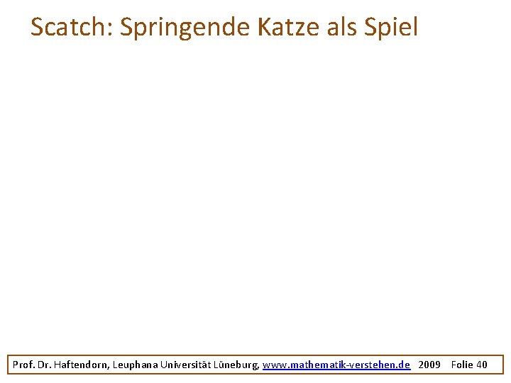 Scatch: Springende Katze als Spiel Prof. Dr. Haftendorn, Leuphana Universität Lüneburg, www. mathematik-verstehen. de