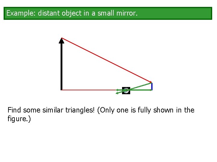 Example: distant object in a small mirror. Find some similar triangles! (Only one is