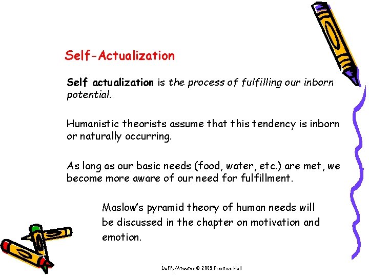 Self-Actualization Self actualization is the process of fulfilling our inborn potential. Humanistic theorists assume