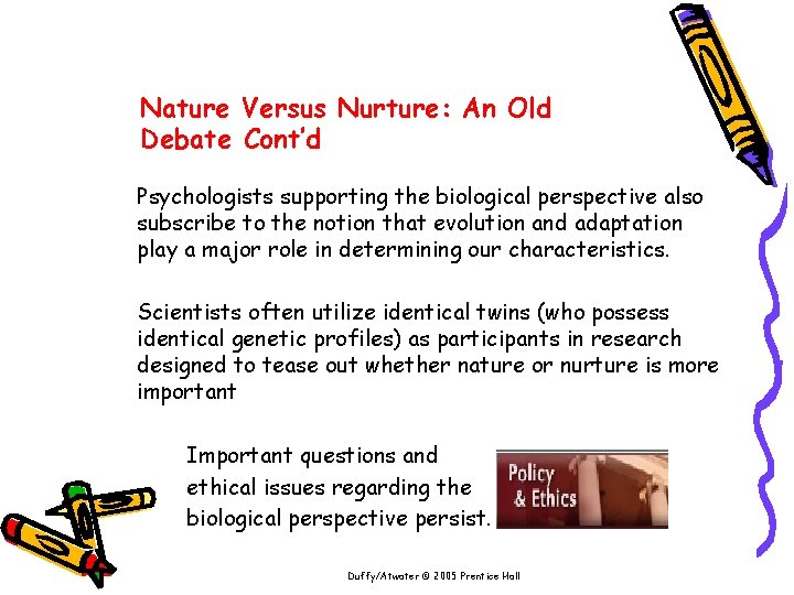 Nature Versus Nurture: An Old Debate Cont’d Psychologists supporting the biological perspective also subscribe