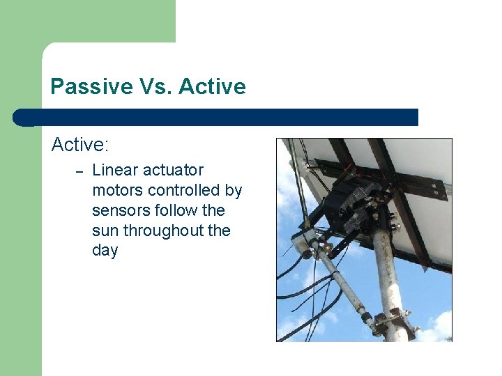 Passive Vs. Active: – Linear actuator motors controlled by sensors follow the sun throughout