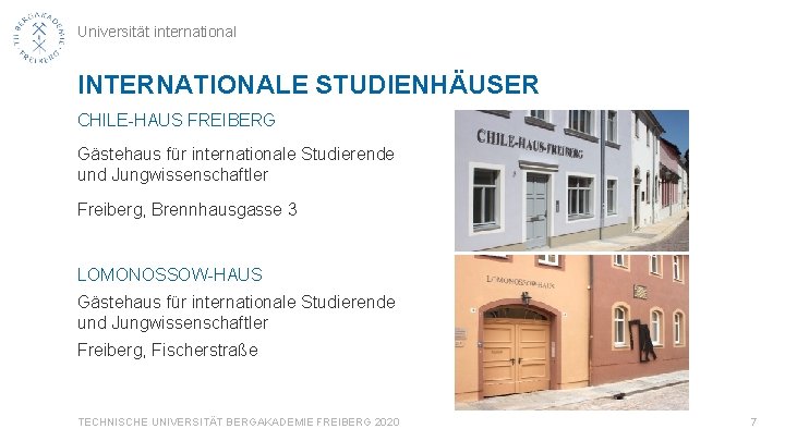 Universität international INTERNATIONALE STUDIENHÄUSER CHILE-HAUS FREIBERG Gästehaus für internationale Studierende und Jungwissenschaftler Freiberg, Brennhausgasse