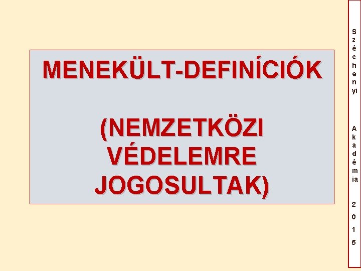 MENEKÜLT-DEFINÍCIÓK (NEMZETKÖZI VÉDELEMRE JOGOSULTAK) S z é c h e n yi A k MENEKÜLT-DEFINÍCIÓK (NEMZETKÖZI VÉDELEMRE JOGOSULTAK) S z é c h e n yi A k