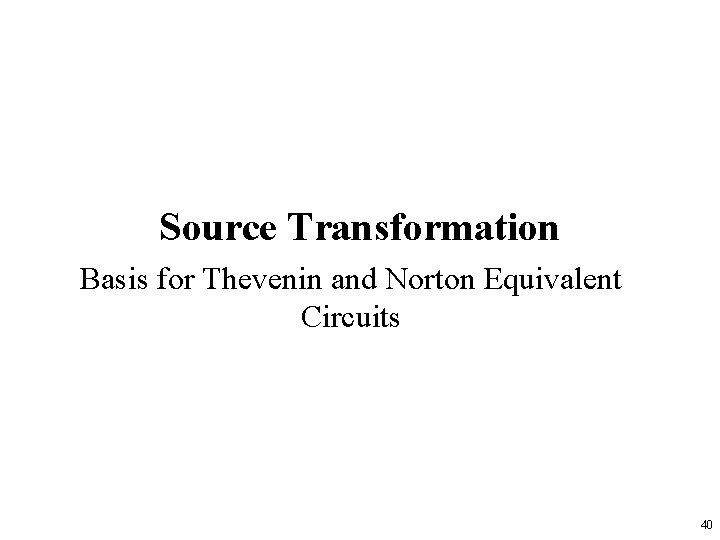 Source Transformation Basis for Thevenin and Norton Equivalent Circuits 40 