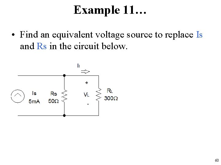 Example 11… • Find an equivalent voltage source to replace Is and Rs in