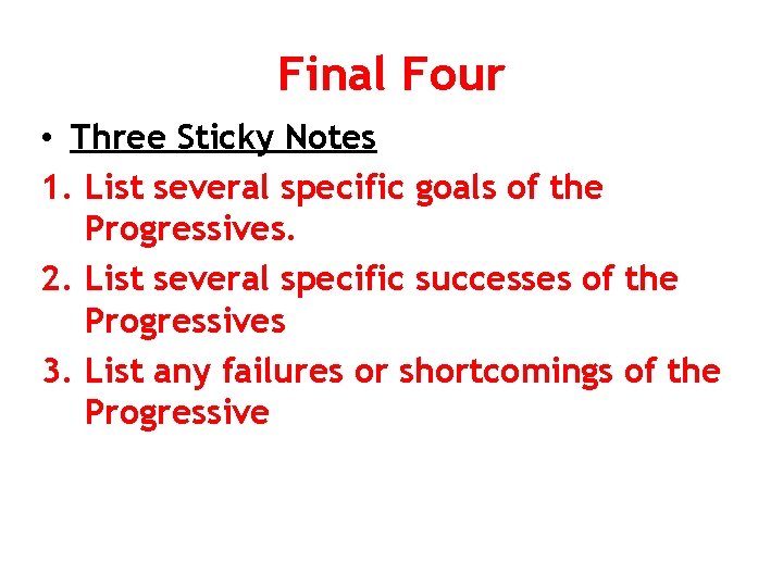 Final Four • Three Sticky Notes 1. List several specific goals of the Progressives.