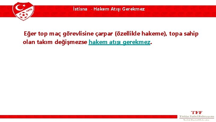 İstisna - Hakem Atışı Gerekmez Eğer top maç görevlisine çarpar (özellikle hakeme), topa sahip