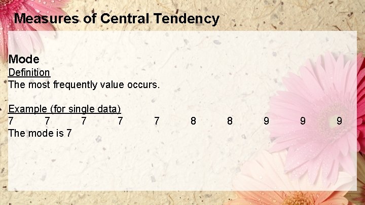 Measures of Central Tendency Mode Definition The most frequently value occurs. Example (for single