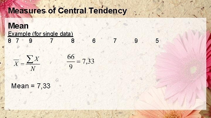 Measures of Central Tendency Mean Example (for single data) 8 7 9 7 8