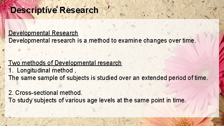 Descriptive Research Developmental research is a method to examine changes over time. Two methods