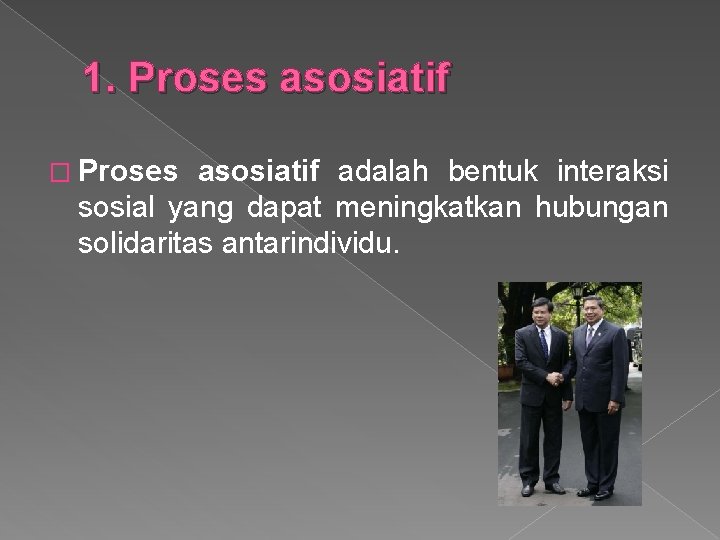 1. Proses asosiatif � Proses asosiatif adalah bentuk interaksi sosial yang dapat meningkatkan hubungan