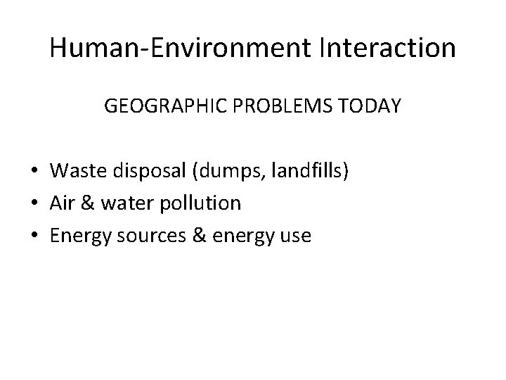 Human-Environment Interaction GEOGRAPHIC PROBLEMS TODAY • Waste disposal (dumps, landfills) • Air & water