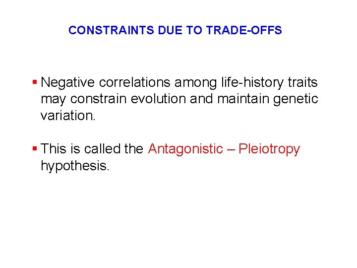 CONSTRAINTS DUE TO TRADE-OFFS § Negative correlations among life-history traits may constrain evolution and