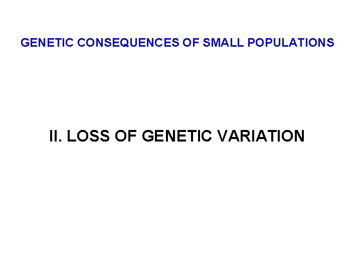 GENETIC CONSEQUENCES OF SMALL POPULATIONS II. LOSS OF GENETIC VARIATION 