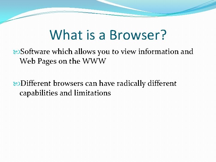 What is a Browser? Software which allows you to view information and Web Pages