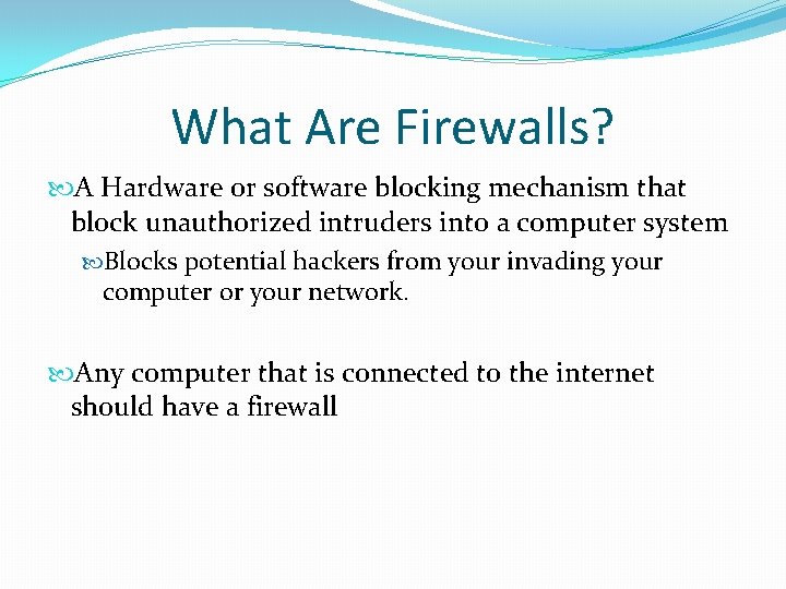 What Are Firewalls? A Hardware or software blocking mechanism that block unauthorized intruders into