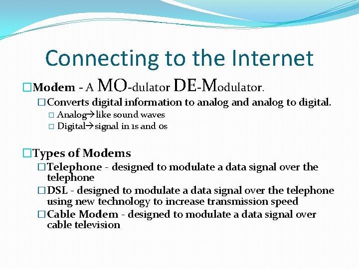 Connecting to the Internet �Modem - A MO-dulator DE-Modulator. �Converts digital information to analog