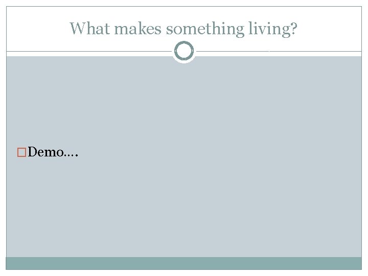 What makes something living? �Demo…. 