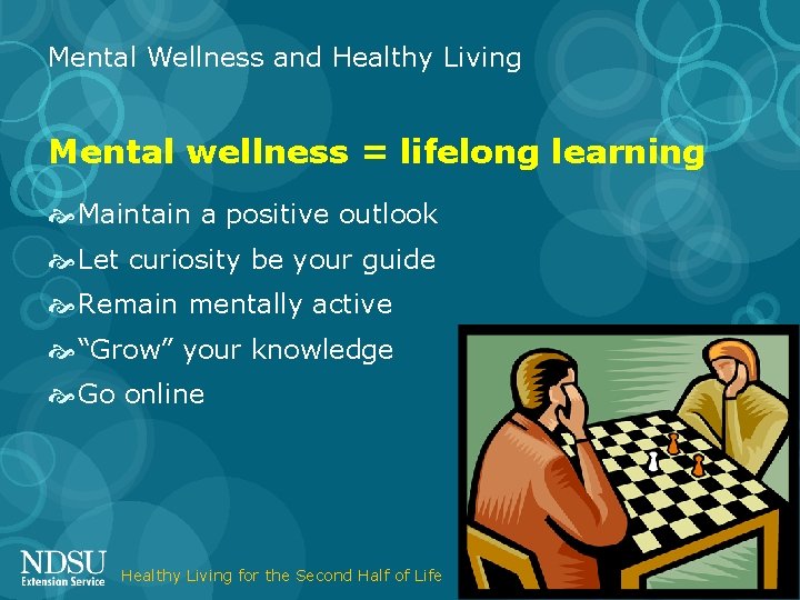 Mental Wellness and Healthy Living Mental wellness = lifelong learning Maintain a positive outlook