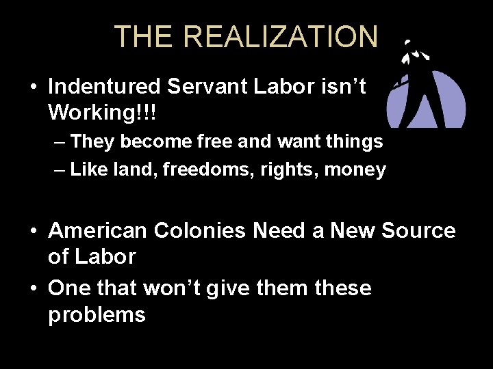 THE REALIZATION • Indentured Servant Labor isn’t Working!!! – They become free and want