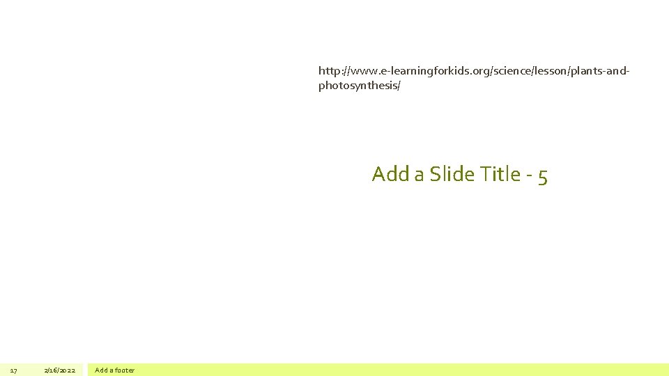 http: //www. e-learningforkids. org/science/lesson/plants-andphotosynthesis/ Add a Slide Title - 5 17 2/16/2022 Add a