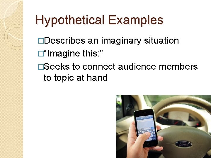 Hypothetical Examples �Describes an imaginary situation �“Imagine this: ” �Seeks to connect audience members