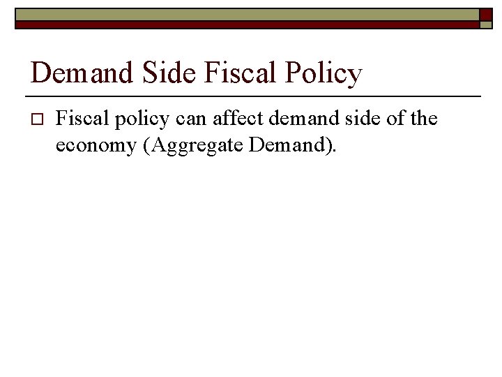 Demand Side Fiscal Policy o Fiscal policy can affect demand side of the economy