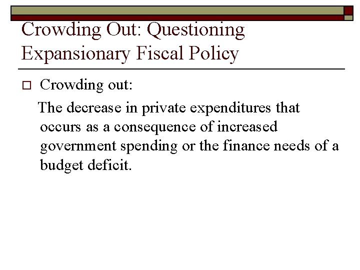 Crowding Out: Questioning Expansionary Fiscal Policy o Crowding out: The decrease in private expenditures