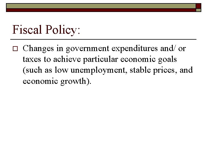 Fiscal Policy: o Changes in government expenditures and/ or taxes to achieve particular economic