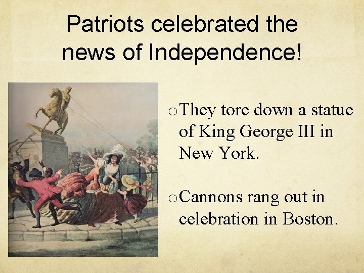 Patriots celebrated the news of Independence! o. They tore down a statue of King