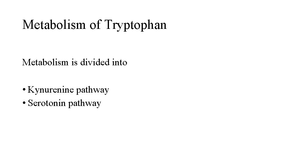 Metabolism of Tryptophan Metabolism is divided into • Kynurenine pathway • Serotonin pathway 