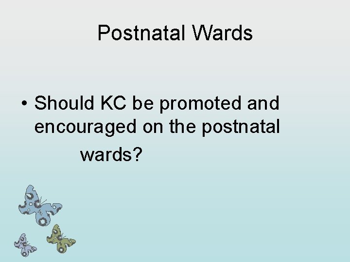 Postnatal Wards • Should KC be promoted and encouraged on the postnatal wards? 