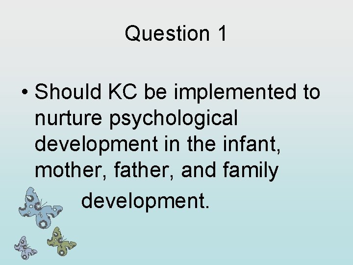 Question 1 • Should KC be implemented to nurture psychological development in the infant,