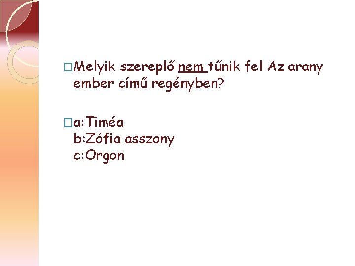 �Melyik szereplő nem tűnik fel Az arany ember című regényben? �a: Timéa b: Zófia