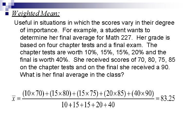 n Weighted Mean: Useful in situations in which the scores vary in their degree n Weighted Mean: Useful in situations in which the scores vary in their degree