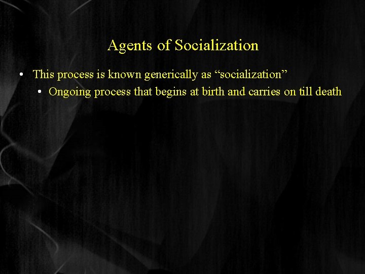 Agents of Socialization • This process is known generically as “socialization” • Ongoing process