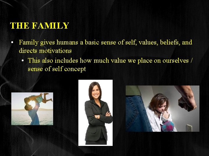 THE FAMILY • Family gives humans a basic sense of self, values, beliefs, and