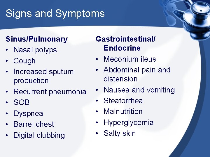 Signs and Symptoms Sinus/Pulmonary • Nasal polyps • Cough • Increased sputum production •