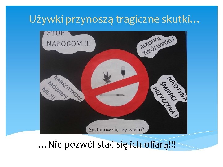 Używki przynoszą tragiczne skutki… …Nie pozwól stać się ich ofiarą!!! 