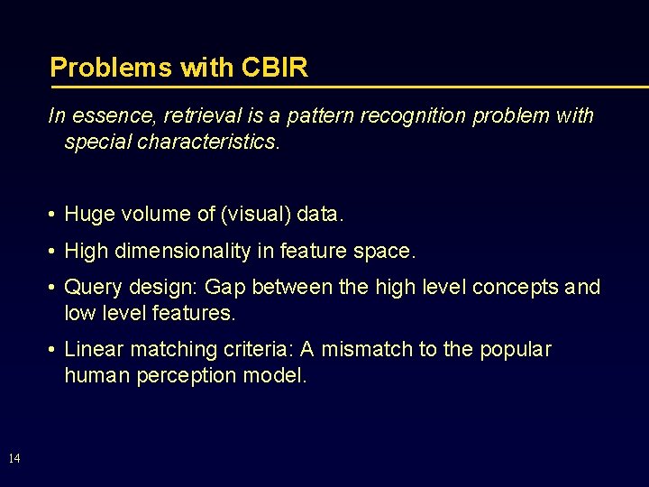 Problems with CBIR In essence, retrieval is a pattern recognition problem with special characteristics.