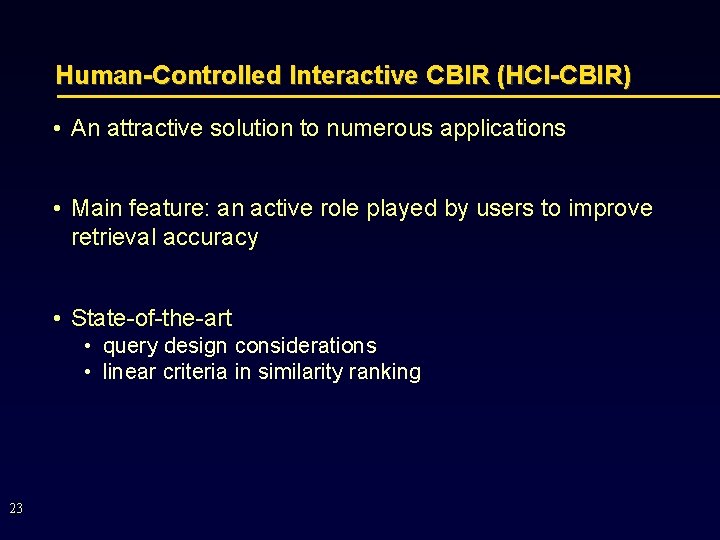 Human-Controlled Interactive CBIR (HCI-CBIR) • An attractive solution to numerous applications • Main feature: