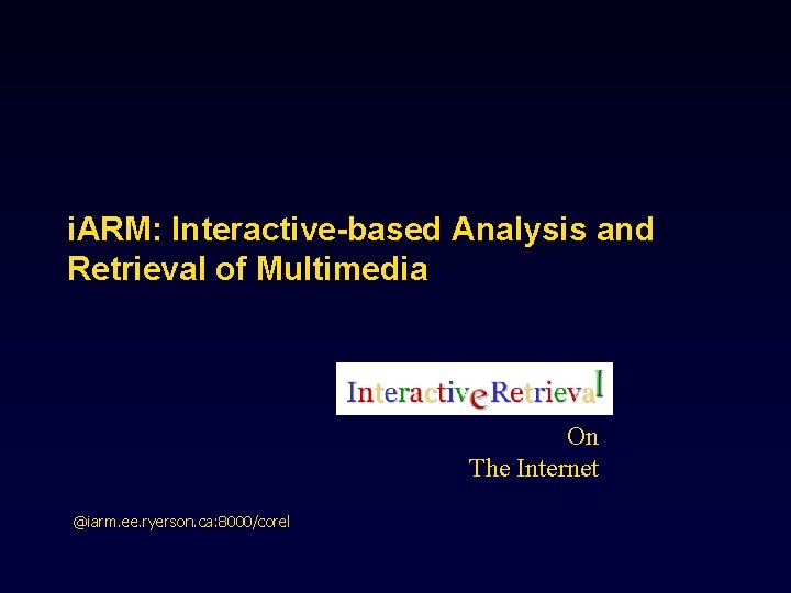 i. ARM: Interactive-based Analysis and Retrieval of Multimedia On The Internet @iarm. ee. ryerson.