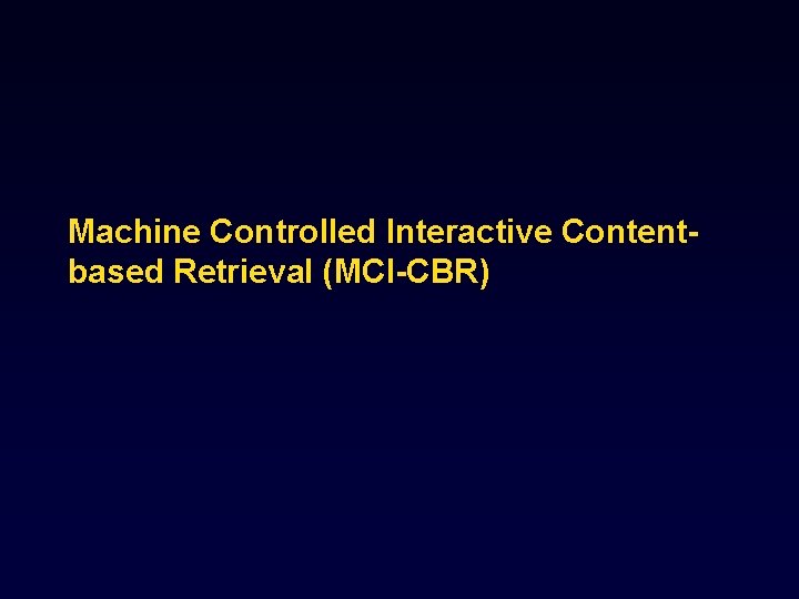 Machine Controlled Interactive Contentbased Retrieval (MCI-CBR) 