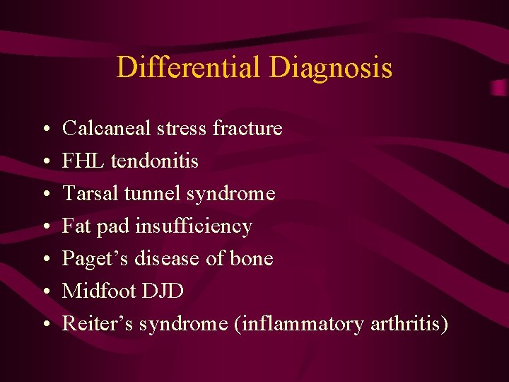 Differential Diagnosis • • Calcaneal stress fracture FHL tendonitis Tarsal tunnel syndrome Fat pad