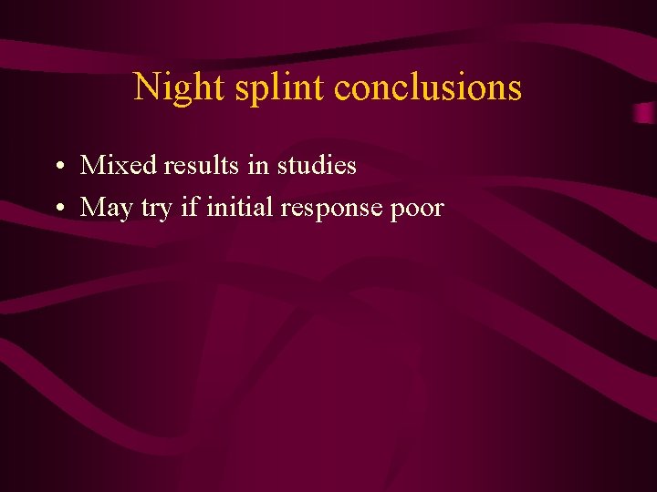 Night splint conclusions • Mixed results in studies • May try if initial response