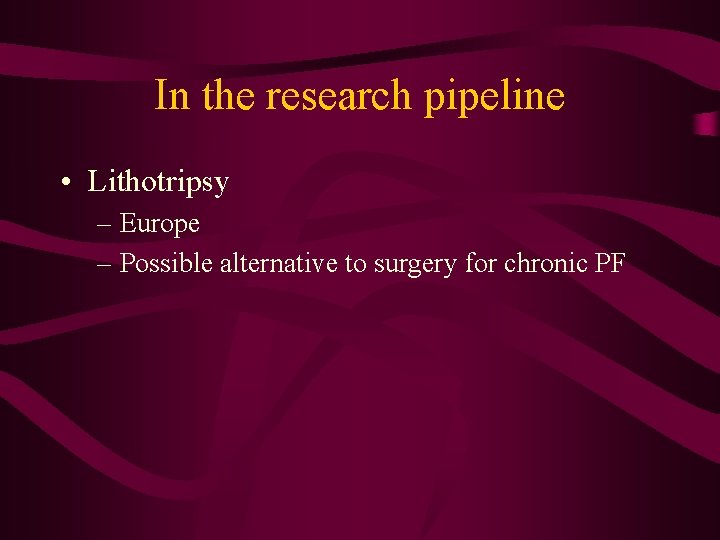In the research pipeline • Lithotripsy – Europe – Possible alternative to surgery for