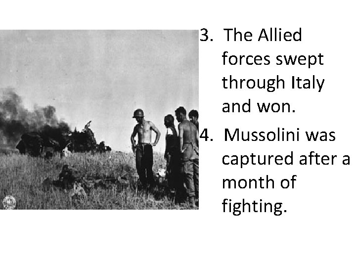 3. The Allied forces swept through Italy and won. 4. Mussolini was captured after