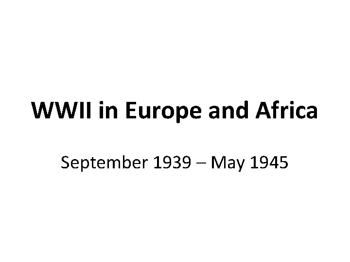 WWII in Europe and Africa September 1939 – May 1945 