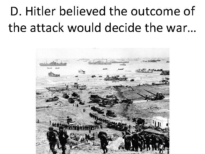 D. Hitler believed the outcome of the attack would decide the war… 